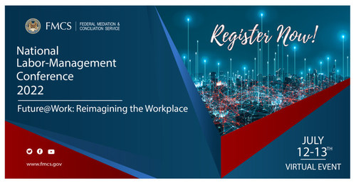 The Federal Mediation and Conciliation Service 2022 Virtual National Labor-Management Conference will be held July 12-13. The Federal Mediation and Conciliation Service 2022 Virtual National Labor-Management Conference will be held July 12-13.
