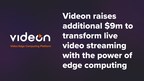 VIDEON RAISES ADDITIONAL $9M TO TRANSFORM LIVE VIDEO STREAMING WITH THE POWER OF EDGE COMPUTING