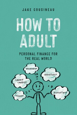 How to Adult: Personal Finance for the Real World -- A Book That Bridges the Gap in Financial Literacy for Young Adults