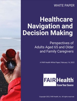 Healthcare Navigation and Decision Making: Perspectives of Adults Aged 65 and Older and Family Caregivers, A FAIR Health White Paper, February 14, 2022