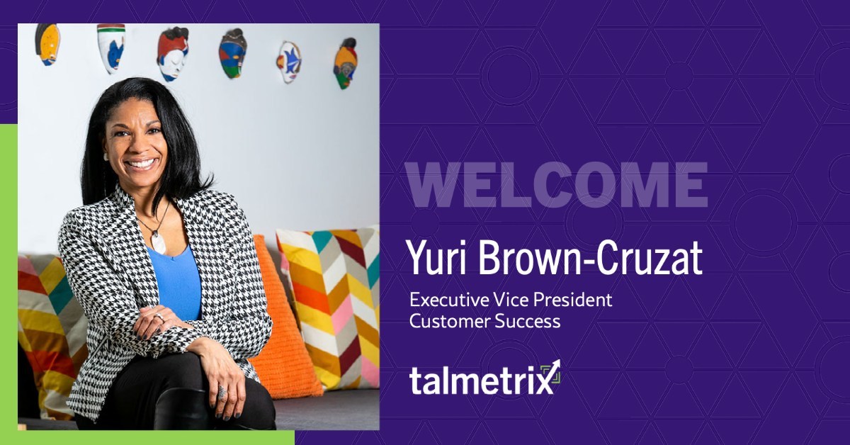 TALMETRIX APPOINTS YURI BROWN-CRUZAT AS EXECUTIVE VICE PRESIDENT OF CUSTOMER SUCCESS TALMETRIX APPOINTS YURI BROWN-CRUZAT AS EXECUTIVE VICE PRESIDENT OF CUSTOMER SUCCESS