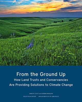 From the Ground Up: How Land Trusts and Conservancies are Providing Solutions to Climate Change, published by the Lincoln Institute of Land Policy