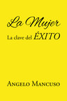 La más reciente obra publicada del autor Ángelo Mancuso, La mujer: La clave del éxito, nos presenta un análisis de como la mujer es fundamental en el éxito del hombre