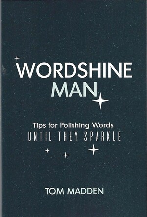 IF YOUR WORDS DON'T SHINE, BUT LAY SUPINE, THEN CONSULT THE 'WORDSHINE MAN,' TOM MADDEN'S NEW BOOK OF TIPS TO INVIGORATE WRITING, MAKING IT INVITING!