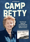 CAMP BETTY: HOW FIRST LADY BETTY FORD AND THE BETTY FORD CENTER TRANSFORMED ADDICTION RECOVERY