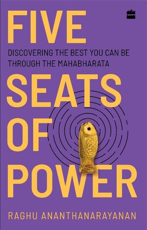 HarperCollins is proud to announce the release of Five Seats of Power: Leadership Insights from the Mahabharata by Raghu Ananthanarayanan