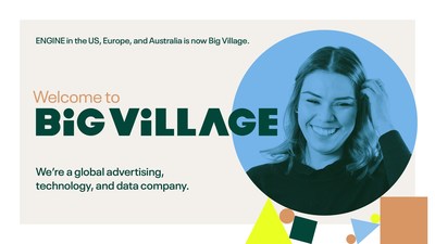 ENGINE, a global advertising, technology, and data company, today announces its new corporate brand name, Big Village (www.big-village.com), in the US, Europe, and Australia. It does so on a mission to eliminate siloed ways of past industry thinking and as the industry model for what it means to be an integrated solutions company.