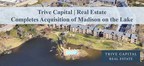 Trive Capital | Real Estate Completes Acquisition of Madison on the Lake