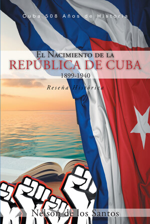 El nuevo libro de Nelson de los Santos, El Nacimiento de la República de Cuba 1899-1940, Reseña Histórica, una gran obra sobre la verdadera historia de Cuba.