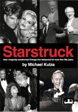 CHICAGO INTERNATIONAL FILM FESTIVAL FOUNDER, MICHAEL KUTZA, TO RELEASE STARSTRUCK, SPIRITED NEW MEMOIR CULLED FROM FIVE DECADES OF DELIVERING DREAMS, DEALS AND DISCOVERIES TO CHITOWN
