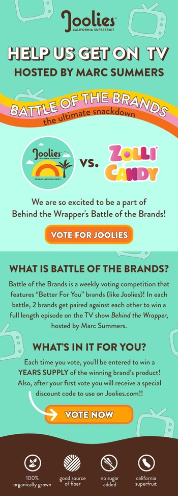 Joolies promo email for fans of the company's delicious dates and their new Jolliettes snacks. The company faces healthy sweets startup Zolli Candy on BattleoftheBrands.tv.