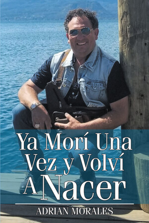 Adrian Morales' new book "Ya Morí Una Vez y Volví A Nacer" is an intriguing memoir on survival, faith, and moving forward.