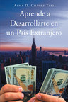 Alma D. Chávez Tapia's new book "Aprende a Desarrollarte en un País Extranjero" is a helpful reference book for those who aspire to go and live abroad.
