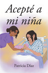 Patricia Díaz's new book "Acepté a mi niña" is a touching account of finding God throughout the pains of trauma, abuse, and depression.