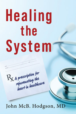 Dr. John McB. Hodgson, an internationally recognized practicing cardiologist, tenured professor of medicine, and CEO of Hodgson Leadership Solutions healthcare consulting firm prescribes the treatment for the U.S. healthcare system's dysfunction in his newly released book, 