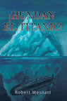 El nuevo libro de Robert Wesnatt, ¡HUNDAN EL TITANIC!, una obra increíble, sobre el hundimiento del Titanic y las historias que se entrelazan en esta tragedia.