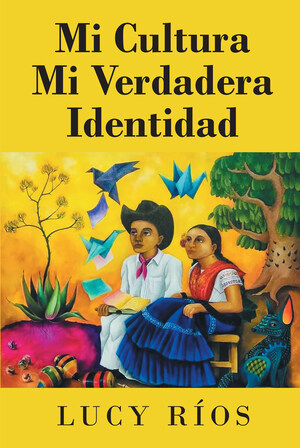 Lucy Rios' new book "Mi Cultura Mi Verdadera Identidad" is an awe-inspiring journey of a woman who did not lose her identity despite living in a foreign country.