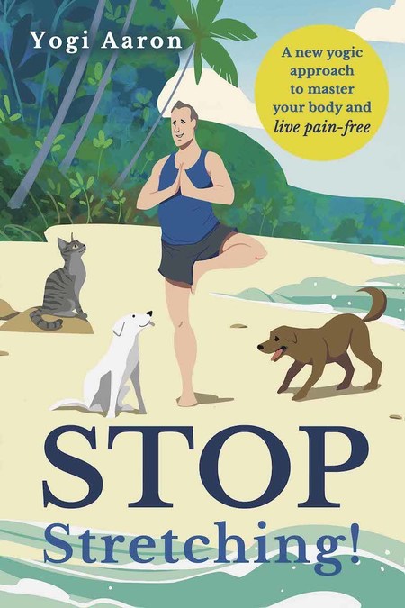 Yogi Aaron Releases New Book "Stop Stretching! A New Yogic Approach To Master Your Body and Live Pain-Free" Come October 21 - Vimarsana News