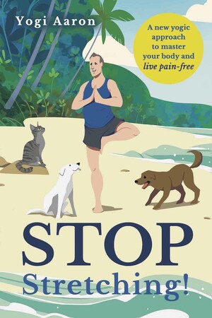 Yogi Aaron Releases New Book "Stop Stretching! A New Yogic Approach To Master Your Body and Live Pain-Free" Come October 21