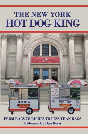 The New York Hot Dog King: From Rags to Riches to Less Than Rags by Dan Rossi