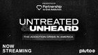 Partnership to End Addiction and Paramount launch new documentary - "Untreated &amp; Unheard: The Addiction Crisis in America" - now streaming on Pluto TV