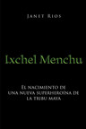 El nuevo libro de Janet Rios, Ixchel Menchu, una historia increíble y fantástica donde las historias de los Dioses maya se combinan con una simple chica indígena.