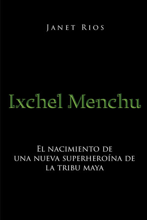 El nuevo libro de Janet Rios, Ixchel Menchu, una historia increíble y fantástica donde las historias de los Dioses maya se combinan con una simple chica indígena.