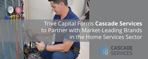 Trive Capital Forms Cascade Services to Partner with Market-Leading Brands in the Home Services Sector