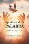 El nuevo libro de Betty Sermeño Retamal, Apodérate de la PALABRA, ¡A Dios solo hay que creerle!, una obra maravillosa sobre cómo puede la humanidad entender las palabras sagradas y aprender a hablar a través de ellas.
