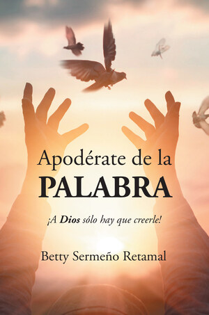Betty Sermeño Retamal's new book "Apodérate de la PALABRA" is a powerful read proving that anything is possible with God's presence.