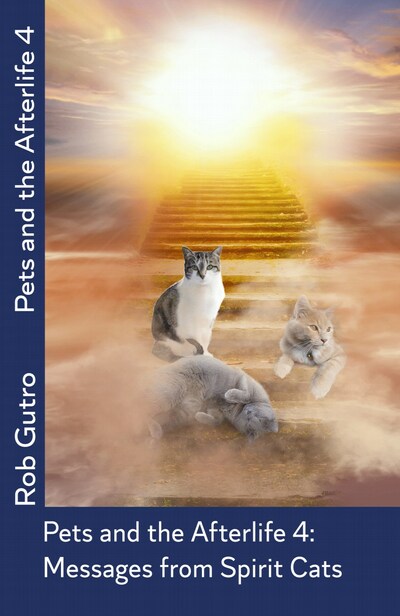 Pets and the Afterlfe 4: Messages from Spirit Cats by Rob Gutro, available on Amazon.com in paperback and E-book.
