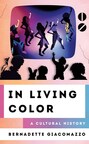 "IN LIVING COLOR: A Cultural History" by Bernadette Giacomazzo to be Released on February 15, 2023, on Rowman &amp; Littlefield Publishers