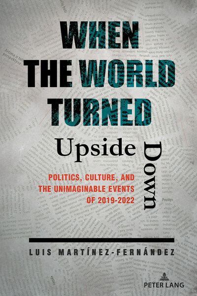 New Book Launching February 15, 2023, "When The World Turned Upside Down: Politics, Culture and The Unimaginable Events of 2019-2022" by Dr. Luis Martínez-Fernández