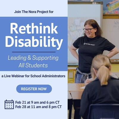 A light blue graphic has small navy blue text reads 'Join The Nora Project for' and large white text on a blue stripe that reads Rethink Disability Leading & Supporting All Students.' Below, smaller navy navy blue text reads 'a Live Webinar for School Administrators.' A blue oval has white text that reads 'Register now.' A Calendar icon has text beside it that reads 'Feb 21 at 9am and 6 pm CT and Feb 28 at 11am and 8 pm CT.' To the right is a vertical image of a teacher in a classroom.