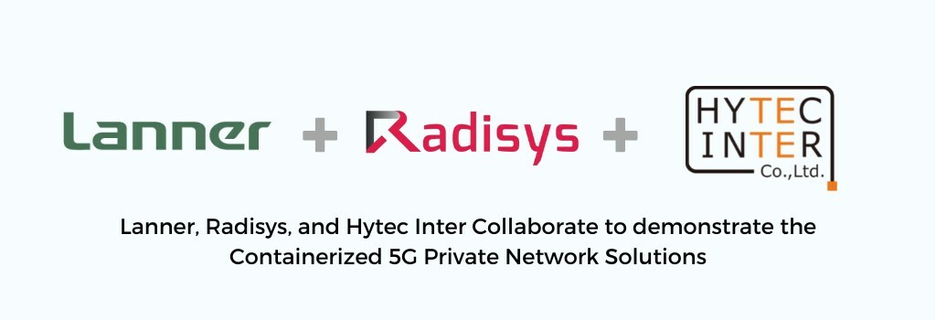 Lanner, Radisys, and Hytec Inter Collaborate to Demonstrate the Containerized 5G Private Network Solutions - Vimarsana News