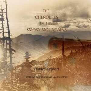 First Audiobook Release of Cherokees of the Smoky Mountains: A Little Band that has Stood Against the White Tide for Three Hundred Years by Horace Kephart, Narrated by his Great Granddaughter, Janice Kephart