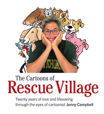 The Cartoons of Rescue Village: Twenty years of Love and Lifesaving Through the Eyes of Cartoonist Jenny Campbell.  © 2023 Rescue Village. ISBN: 978-0-578-29487-2; LCCN: 2022918231. Hardbound with end papers. 208 pages with 244 black and white and color cartoons. 
By Jenny Campbell.  Edited by Kenneth Clarke.  Designed by Wendy Palitz. 
$24.95 cover price. Bulk order discounts are available.