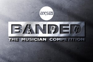 AXS TV PRESENTS THE ALL-NEW ORIGINAL MUSIC COMPETITION SERIES BANDED, PREMIERING SATURDAY, MAY 13 AT 9 P.M. ET