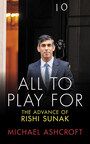 ALL TO PLAY FOR: THE ADVANCE OF RISHI SUNAK By Michael Ashcroft