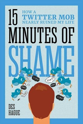 "Fifteen Minutes of Shame: How a Twitter Mob Nearly Ruined My Life" by award-winning CEO and innovator Des Hague is available now.