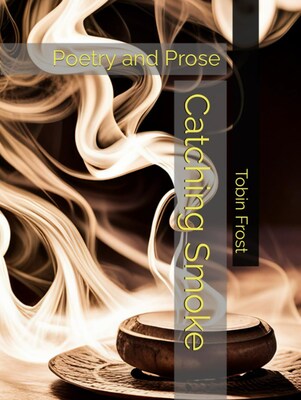 Catching Smoke Poetry and Prose by Tobin Frost