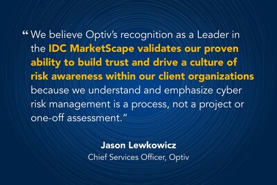 “We believe Optiv’s recognition as a Leader in the IDC MarketScape validates our proven ability to build trust and drive a culture of risk awareness within our client organizations because we understand and emphasize cyber risk management is a process, not a project or one-off assessment.