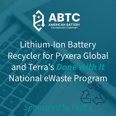 American Battery Technology Company is pleased to serve as the lithium-ion battery recycler for Pyxera Global and Terra’s Done with It pilot program, sponsored by FedEx, to test the viability of recovering and recycling used electronics (e-waste).