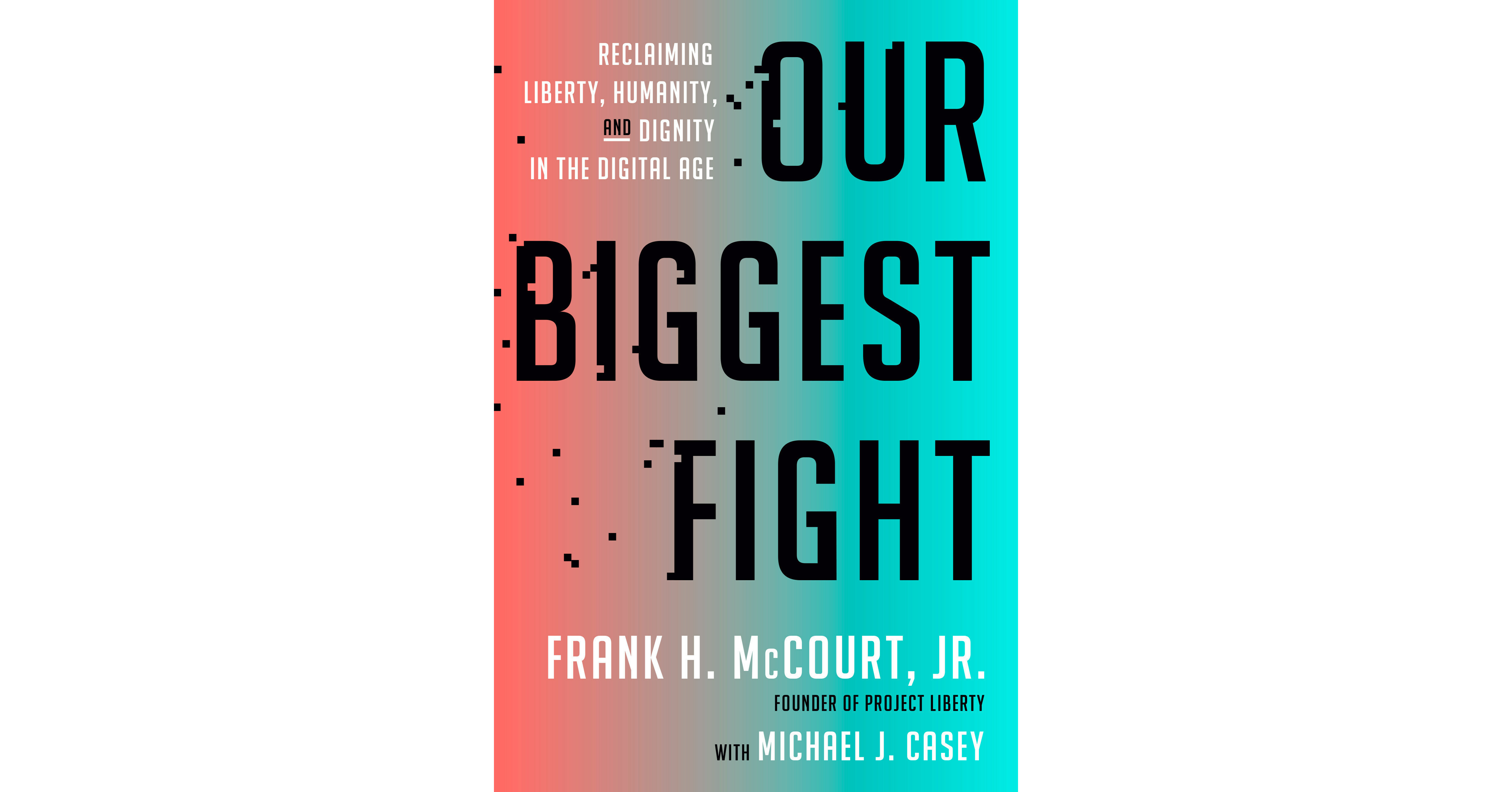 OUR BIGGEST FIGHT Reclaiming Liberty, Humanity, and Dignity in the Digital Age, a New Book by