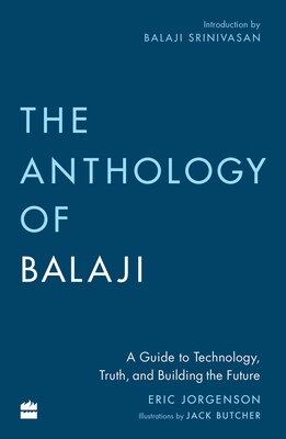 The Anthology of Balaji: A Guide to Technology, Truth, and Building the Future by Eric Jorgenson.