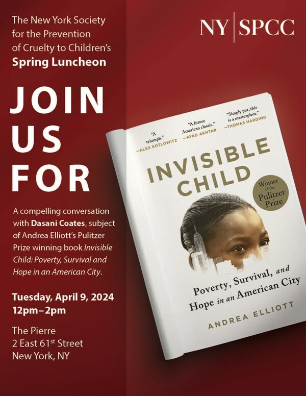 The NYSPCC will hold its annual Spring Luncheon on Tuesday, April 9, at The Pierre in NYC, and feature a conversation with Dasani Coates, the subject of the Pulitzer Prize-winning nonfiction book by Andrea Elliott, Invisible Child: Poverty, Survival, and Hope in an American City.