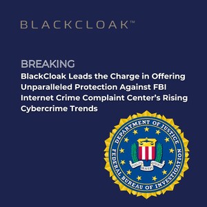 BlackCloak Leads the Charge in Offering Unparalleled Protection Against FBI Internet Crime Complaint Center's Rising Cybercrime Trends