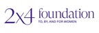 2X4 FOUNDATION ANNOUNCES LAUNCH, EMPOWERING WOMEN BY STRENGTHENING LOCAL ORGANIZATIONS NATIONWIDE