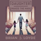 Brian Loyde's New Single "Daughter Makes The Man" Celebrates the Transformative Power of Fatherhood