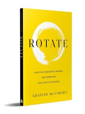 Grinne McNamara explores fresh ideas about how businesses ? and individuals ? can overcome the disruptions that change brings in her new book Rotate: How Five Innovative Women are Rewriting the Story of Business.